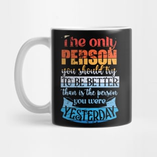 The Only Person You Should Try to be Better than is the Person you Were Yesterday Mug